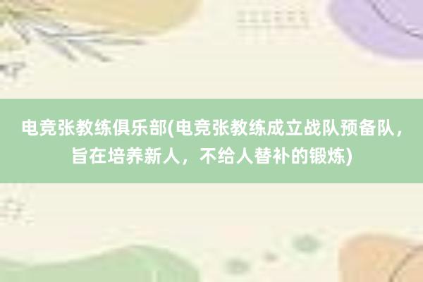 电竞张教练俱乐部(电竞张教练成立战队预备队，旨在培养新人，不给人替补的锻炼)