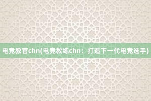 电竞教官chn(电竞教练chn：打造下一代电竞选手)