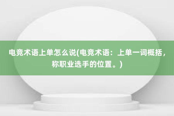 电竞术语上单怎么说(电竞术语：上单一词概括，称职业选手的位置。)