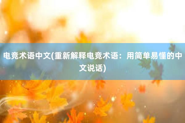 电竞术语中文(重新解释电竞术语：用简单易懂的中文说话)