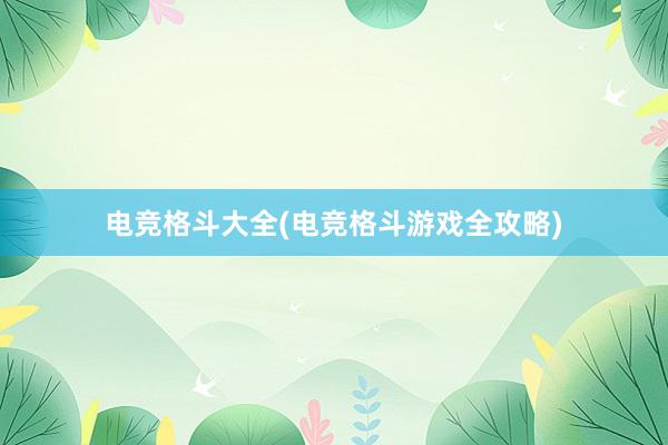 电竞格斗大全(电竞格斗游戏全攻略)