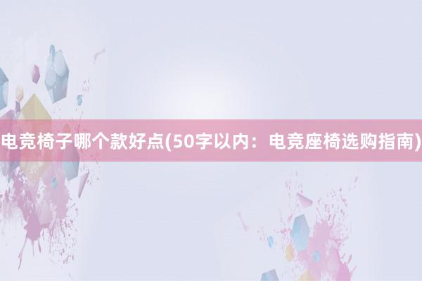 电竞椅子哪个款好点(50字以内：电竞座椅选购指南)