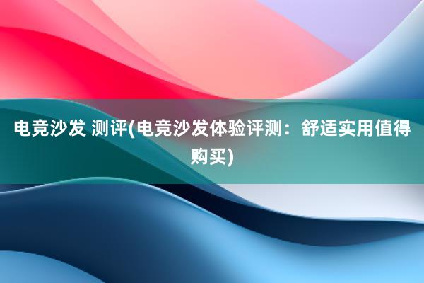 电竞沙发 测评(电竞沙发体验评测：舒适实用值得购买)