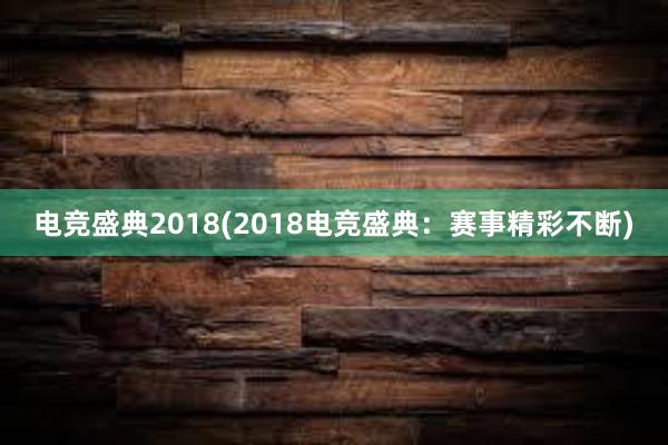 电竞盛典2018(2018电竞盛典：赛事精彩不断)