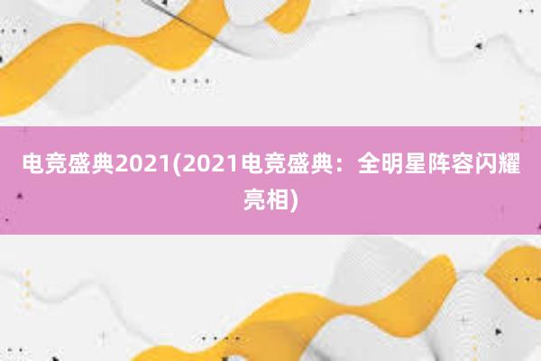 电竞盛典2021(2021电竞盛典：全明星阵容闪耀亮相)