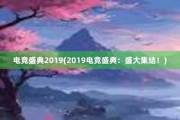 电竞盛典2019(2019电竞盛典：盛大集结！)