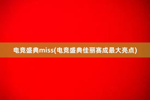 电竞盛典miss(电竞盛典佳丽赛成最大亮点)