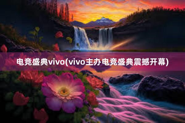 电竞盛典vivo(vivo主办电竞盛典震撼开幕)