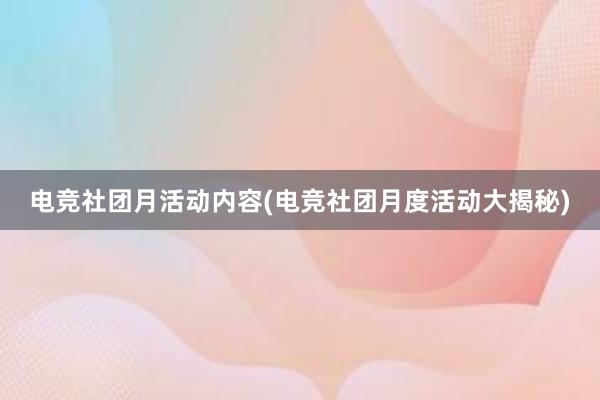 电竞社团月活动内容(电竞社团月度活动大揭秘)