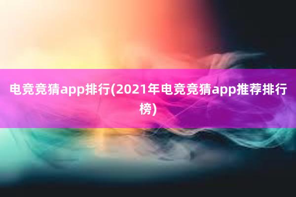 电竞竞猜app排行(2021年电竞竞猜app推荐排行榜)