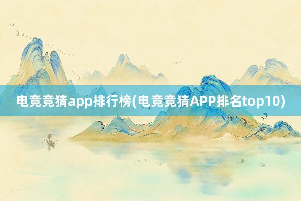 电竞竞猜app排行榜(电竞竞猜APP排名top10)