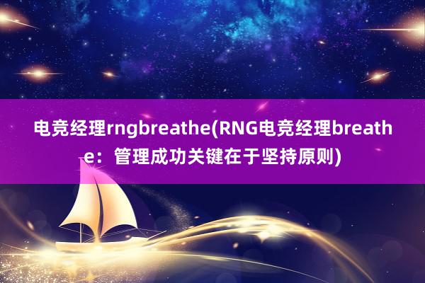 电竞经理rngbreathe(RNG电竞经理breathe：管理成功关键在于坚持原则)