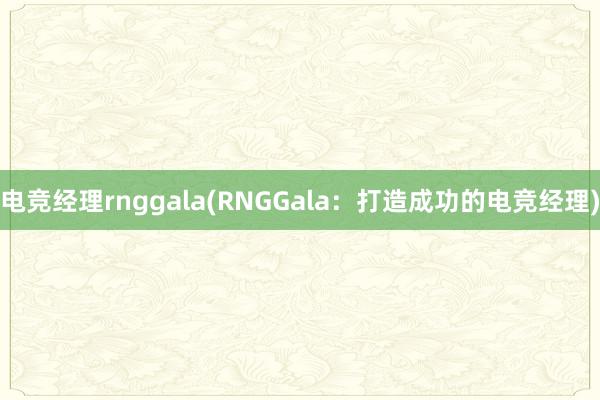 电竞经理rnggala(RNGGala：打造成功的电竞经理)