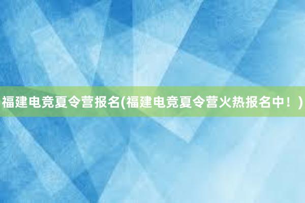 福建电竞夏令营报名(福建电竞夏令营火热报名中！)