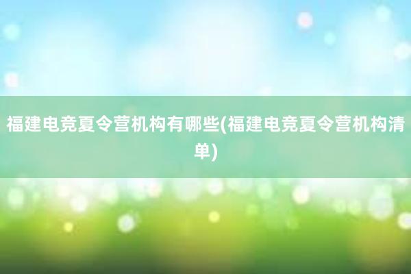 福建电竞夏令营机构有哪些(福建电竞夏令营机构清单)