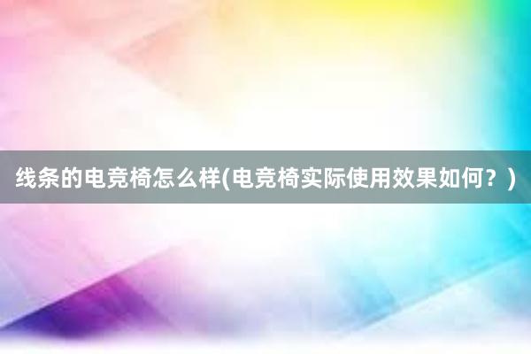 线条的电竞椅怎么样(电竞椅实际使用效果如何？)