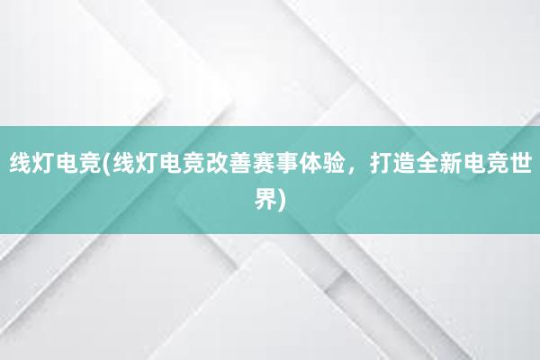 线灯电竞(线灯电竞改善赛事体验，打造全新电竞世界)