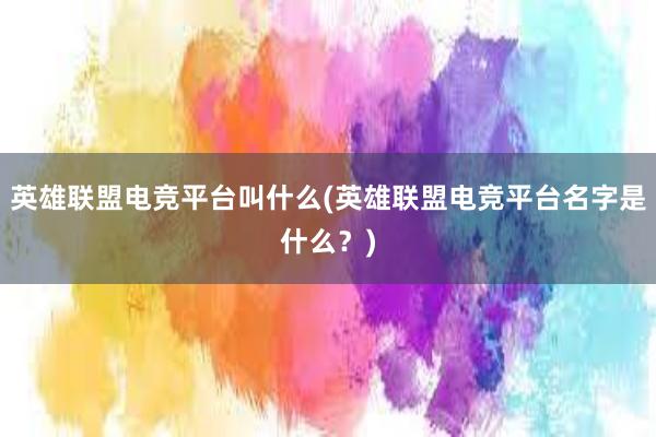 英雄联盟电竞平台叫什么(英雄联盟电竞平台名字是什么？)