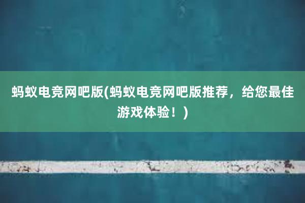 蚂蚁电竞网吧版(蚂蚁电竞网吧版推荐，给您最佳游戏体验！)