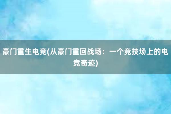 豪门重生电竞(从豪门重回战场：一个竞技场上的电竞奇迹)