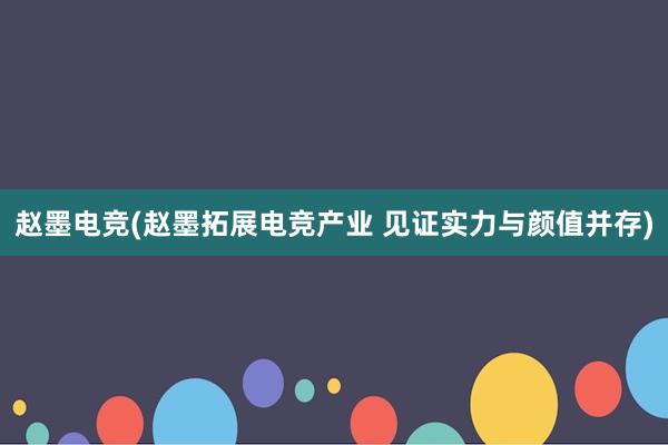 赵墨电竞(赵墨拓展电竞产业 见证实力与颜值并存)