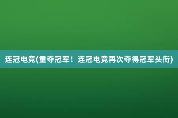 连冠电竞(重夺冠军！连冠电竞再次夺得冠军头衔)