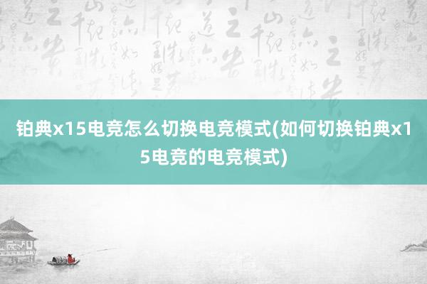 铂典x15电竞怎么切换电竞模式(如何切换铂典x15电竞的电竞模式)