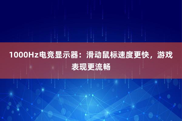 1000Hz电竞显示器：滑动鼠标速度更快，游戏表现更流畅