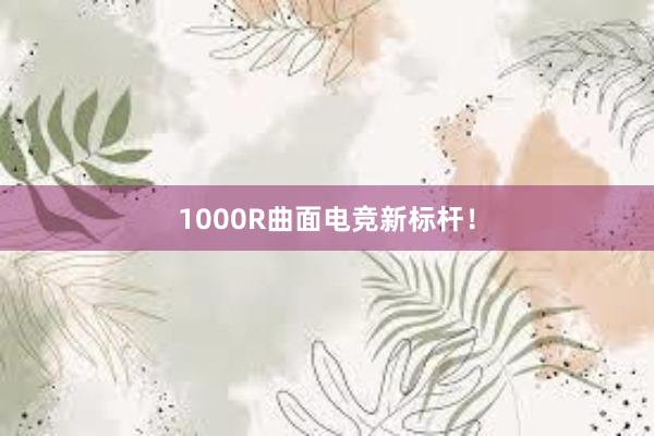 1000R曲面电竞新标杆！