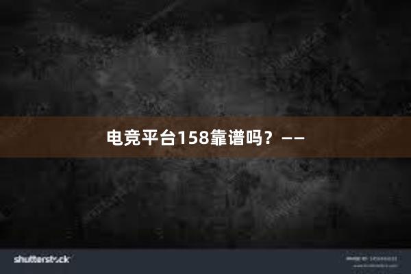 电竞平台158靠谱吗？——