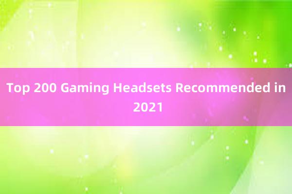 Top 200 Gaming Headsets Recommended in 2021