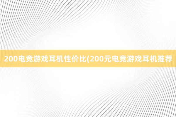 200电竞游戏耳机性价比(200元电竞游戏耳机推荐