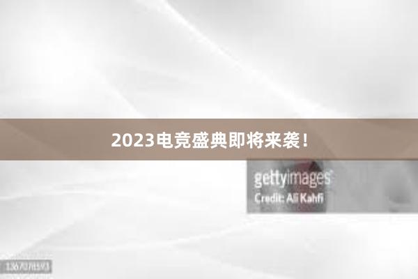 2023电竞盛典即将来袭！