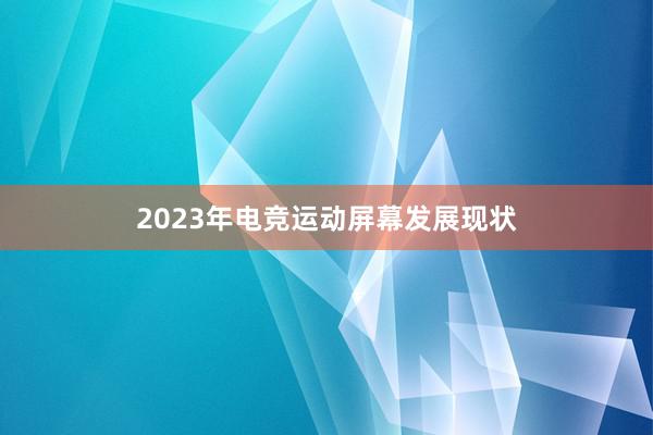 2023年电竞运动屏幕发展现状