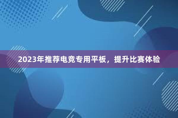 2023年推荐电竞专用平板，提升比赛体验