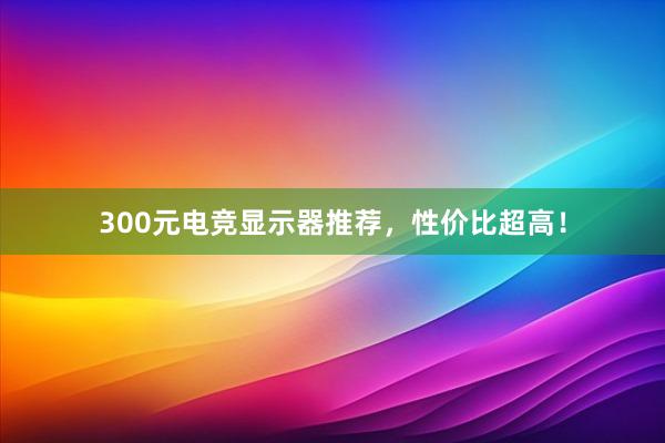 300元电竞显示器推荐，性价比超高！