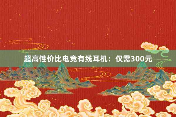 超高性价比电竞有线耳机：仅需300元