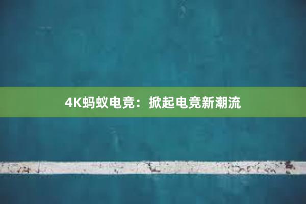 4K蚂蚁电竞：掀起电竞新潮流