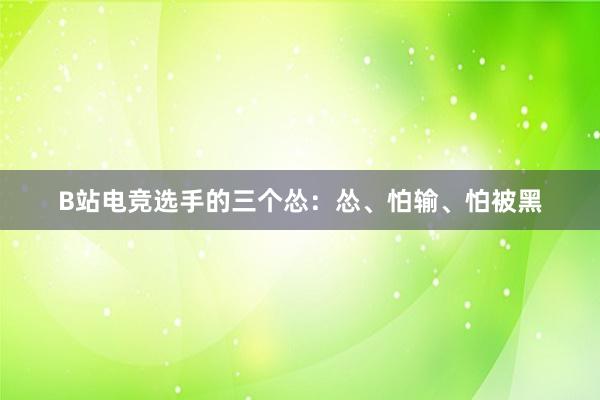 B站电竞选手的三个怂：怂、怕输、怕被黑