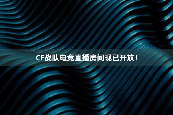 CF战队电竞直播房间现已开放！