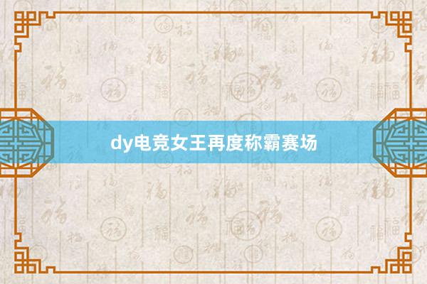 dy电竞女王再度称霸赛场