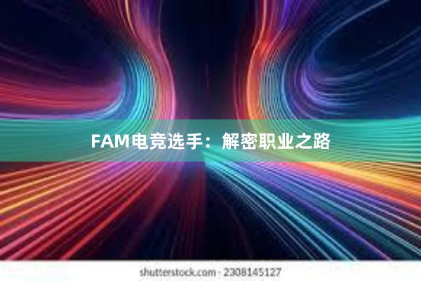 FAM电竞选手：解密职业之路