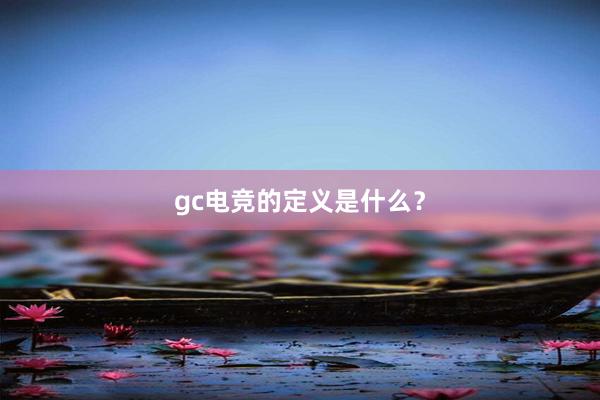 gc电竞的定义是什么？