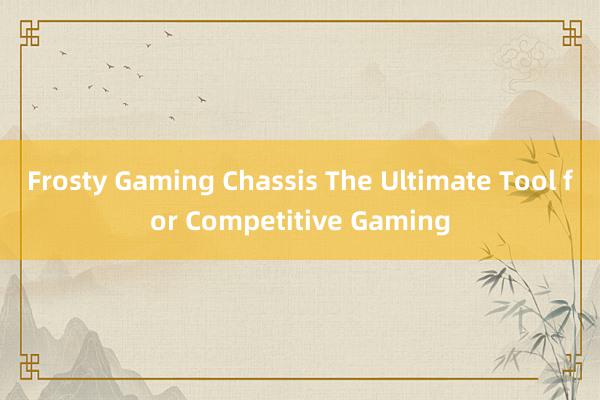 Frosty Gaming Chassis The Ultimate Tool for Competitive Gaming