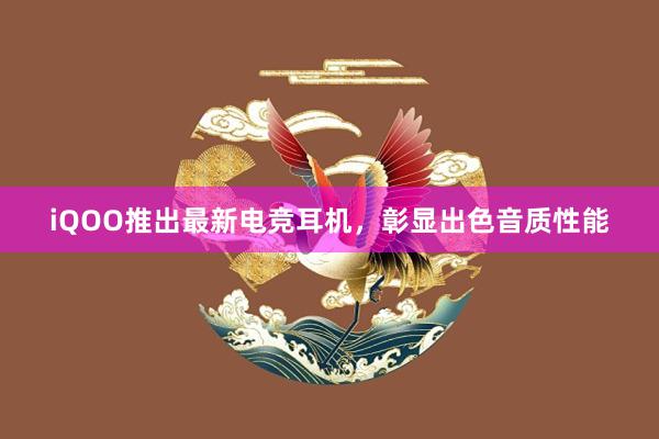 iQOO推出最新电竞耳机，彰显出色音质性能