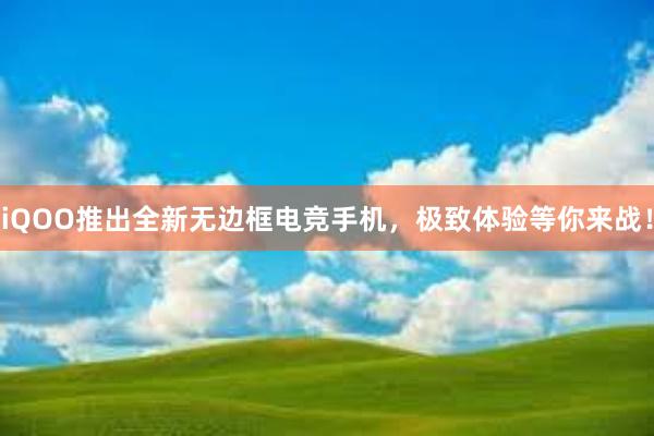 iQOO推出全新无边框电竞手机，极致体验等你来战！