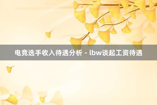 电竞选手收入待遇分析 - lbw谈起工资待遇