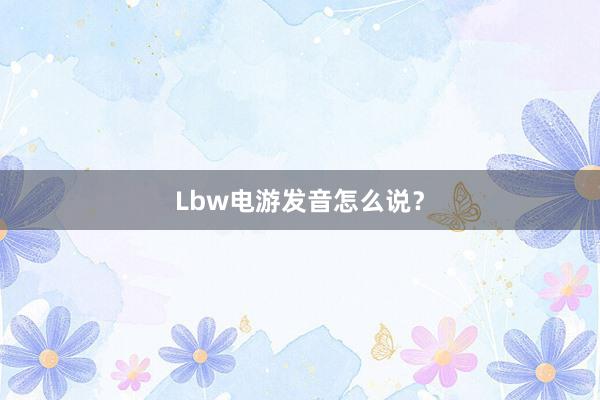 Lbw电游发音怎么说？