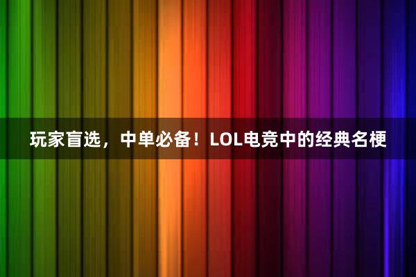 玩家盲选，中单必备！LOL电竞中的经典名梗