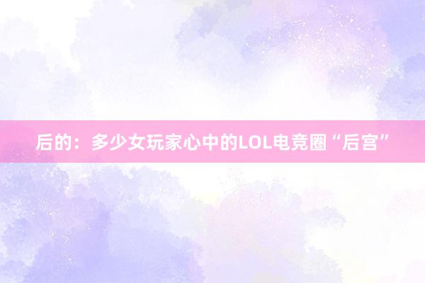 后的：多少女玩家心中的LOL电竞圈“后宫”